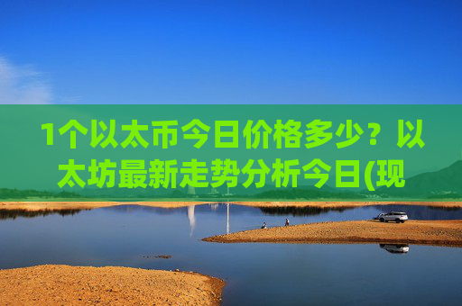 1个以太币今日价格多少?以太坊最新走势分析今日(现价25697.39元)