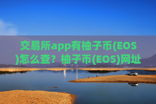交易所app有柚子币(EOS)怎么查？柚子币(EOS)网址交易软件下载