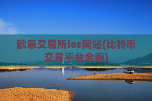 欧意交易所ios网站(比特币交易平台全面)