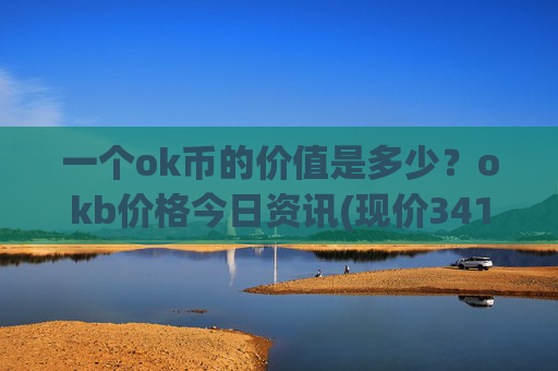 一个ok币的价值是多少?okb价格今日资讯(现价341.16元)