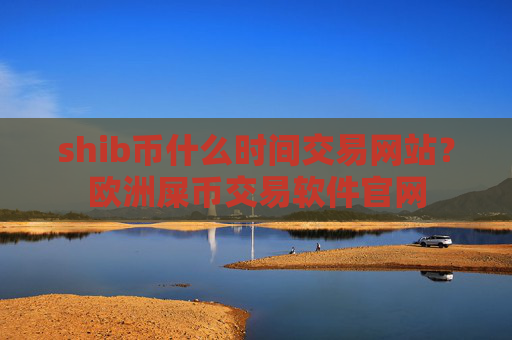 shib币什么时间交易网站?欧洲屎币交易软件官网