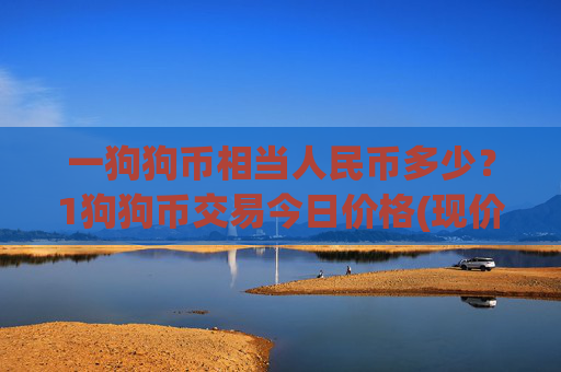 一狗狗币相当人民币多少?1狗狗币交易今日价格(现价2.4689元)