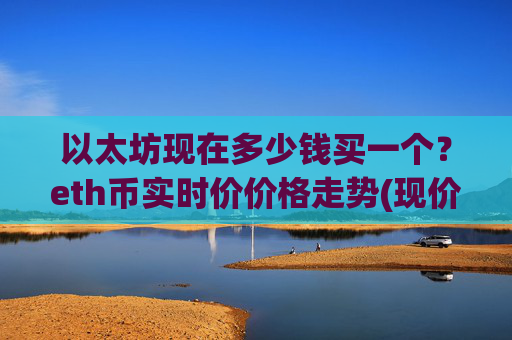 以太坊现在多少钱买一个?eth币实时价价格走势(现价25628.67元)
