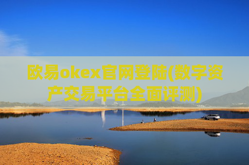 欧易okex官网登陆(数字资产交易平台全面评测)