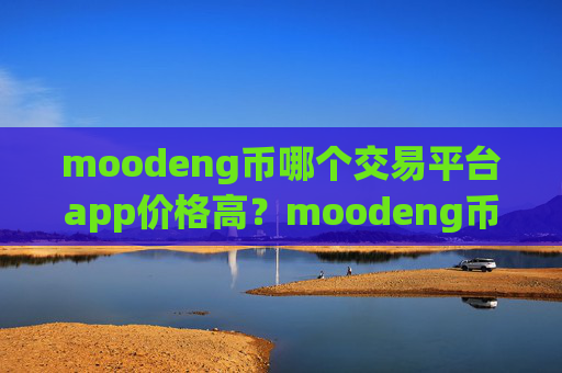 moodeng币哪个交易平台app价格高?moodeng币欧洲交易软件下载