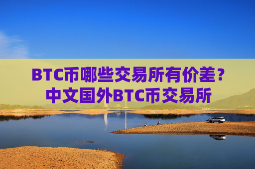 BTC币哪些交易所有价差?中文国外BTC币交易所