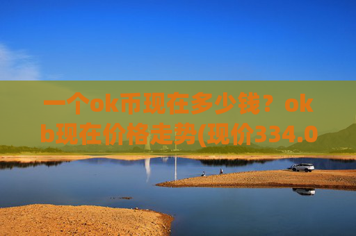 一个ok币现在多少钱?okb现在价格走势(现价334.093元)