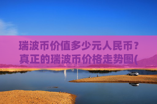 瑞波币价值多少元人民币?真正的瑞波币价格走势图(现价16.9302元)