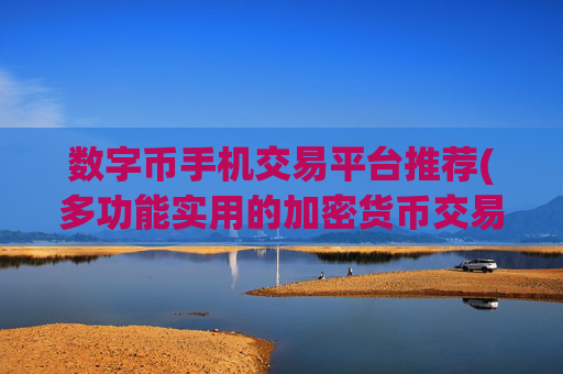 数字币手机交易平台推荐(多功能实用的加密货币交易客户端)