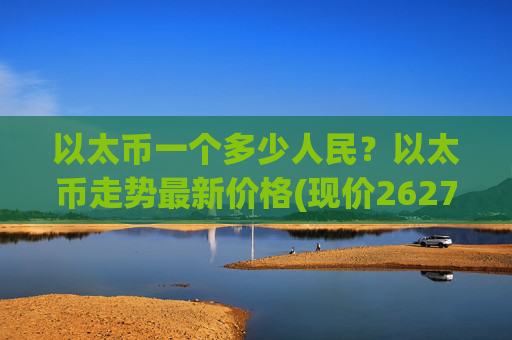 以太币一个多少人民?以太币走势最新价格(现价26275.06元)