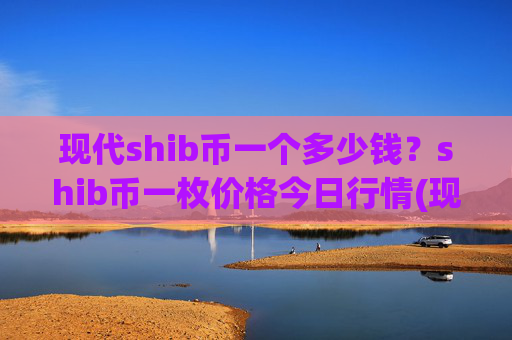 现代shib币一个多少钱？shib币一枚价格今日行情(现价0.00016092元)