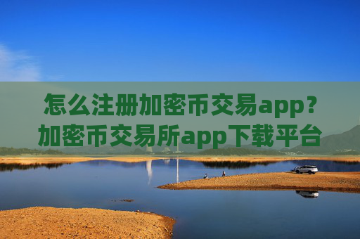 怎么注册加密币交易app?加密币交易所app下载平台官网