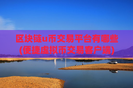 区块链u币交易平台有哪些(便捷虚拟币交易客户端)