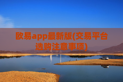 欧易app最新版(交易平台选购注意事项)