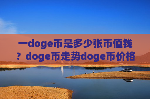 一doge币是多少张币值钱?doge币走势doge币价格(现价2.5571元)