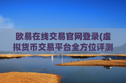 欧易在线交易官网登录(虚拟货币交易平台全方位评测)