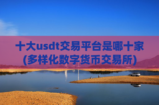 十大usdt交易平台是哪十家(多样化数字货币交易所)
