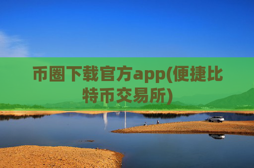 币圈下载官方app(便捷比特币交易所)