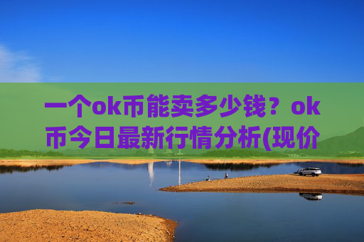一个ok币能卖多少钱?ok币今日最新行情分析(现价347.702元)
