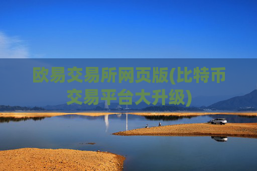 欧易交易所网页版(比特币交易平台大升级)