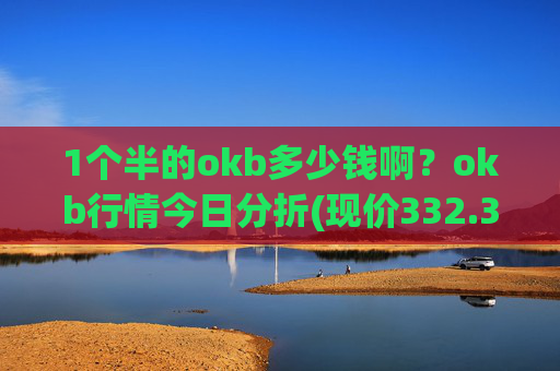 1个半的okb多少钱啊？okb行情今日分折(现价332.332元)