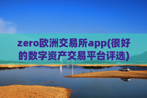 zero欧洲交易所app(很好的数字资产交易平台评选)