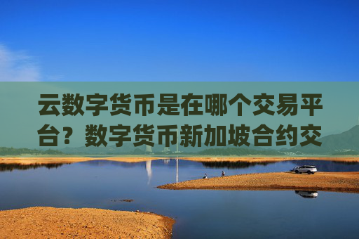 云数字货币是在哪个交易平台？数字货币新加坡合约交易app下载