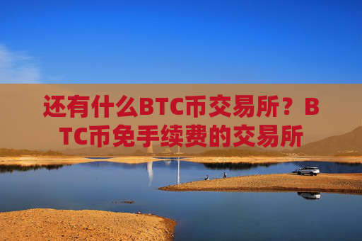 还有什么BTC币交易所?BTC币免手续费的交易所