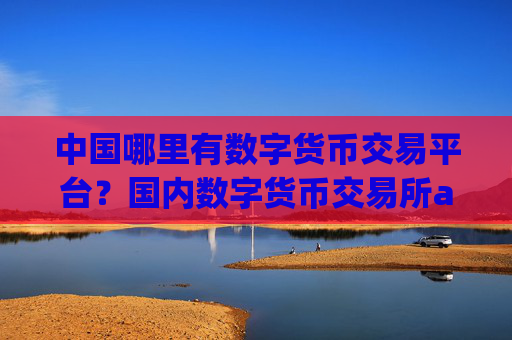 中国哪里有数字货币交易平台?国内数字货币交易所app下载排行