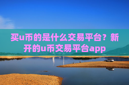 买u币的是什么交易平台?新开的u币交易平台app