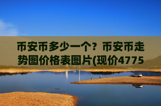 币安币多少一个?币安币走势图价格表图片(现价4775.94元)