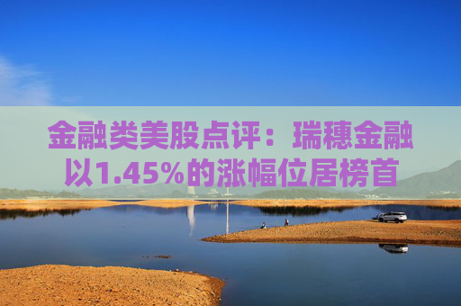 金融类美股点评：瑞穗金融以1.45%的涨幅位居榜首