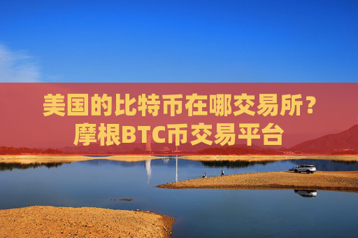 美国的比特币在哪交易所?摩根BTC币交易平台