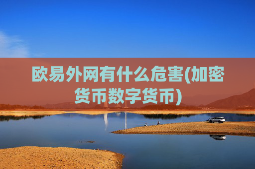 欧易外网有什么危害(加密货币数字货币)
