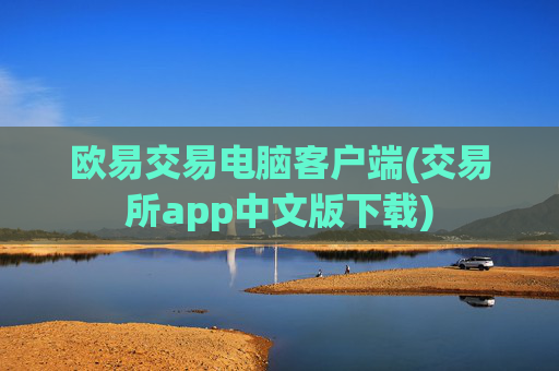 欧易交易电脑客户端(交易所app中文版下载)
