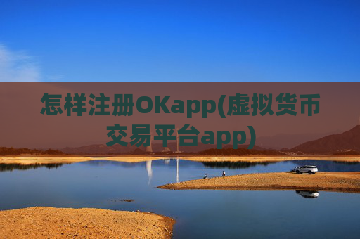 怎样注册OKapp(虚拟货币交易平台app)