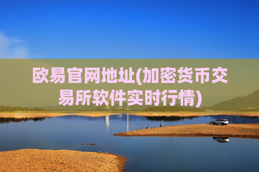 欧易官网地址(加密货币交易所软件实时行情)