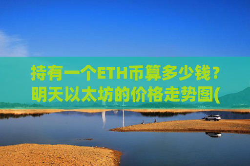 持有一个ETH币算多少钱?明天以太坊的价格走势图(现价26347.72元)