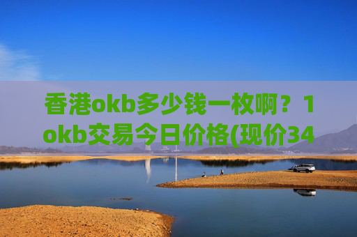 香港okb多少钱一枚啊？1okb交易今日价格(现价346.805元)
