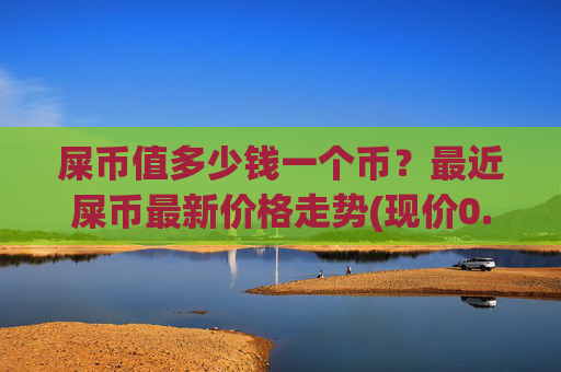 屎币值多少钱一个币?最近屎币最新价格走势(现价0.00017078元)
