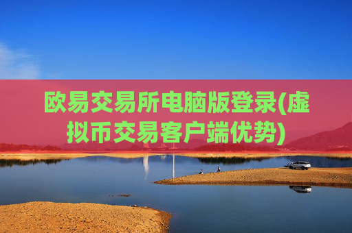 欧易交易所电脑版登录(虚拟币交易客户端优势)