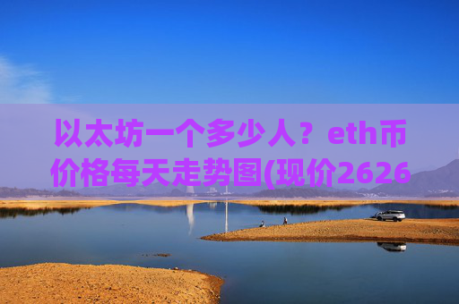 以太坊一个多少人?eth币价格每天走势图(现价26268.86元)