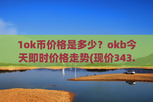1ok币价格是多少?okb今天即时价格走势(现价343.263元)