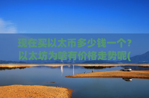 现在买以太币多少钱一个?以太坊为啥有价格走势呢(现价26211.94元)