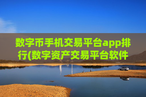 数字币手机交易平台app排行(数字资产交易平台软件概述)