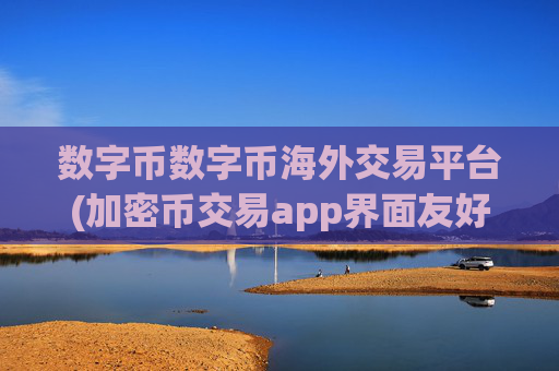 数字币数字币海外交易平台(加密币交易app界面友好)