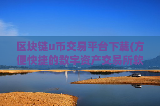 区块链u币交易平台下载(方便快捷的数字资产交易所软件)