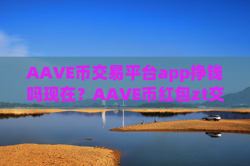 AAVE币交易平台app挣钱吗现在?AAVE币红包zt交易平台app