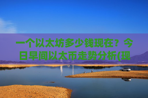 一个以太坊多少钱现在?今日早间以太币走势分析(现价26276.52元)
