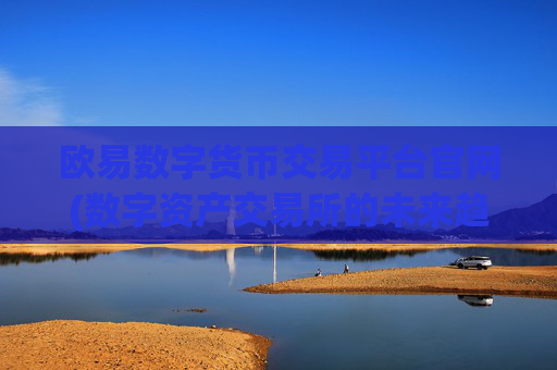 欧易数字货币交易平台官网(数字资产交易所的未来趋势展望)